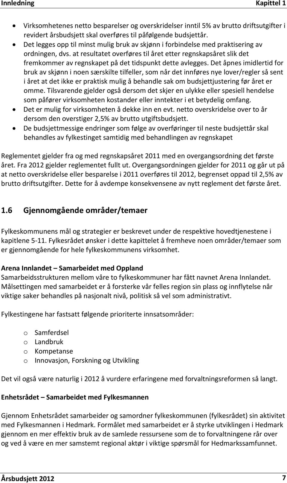 at resultatet overføres til året etter regnskapsåret slik det fremkommer av regnskapet på det tidspunkt dette avlegges.