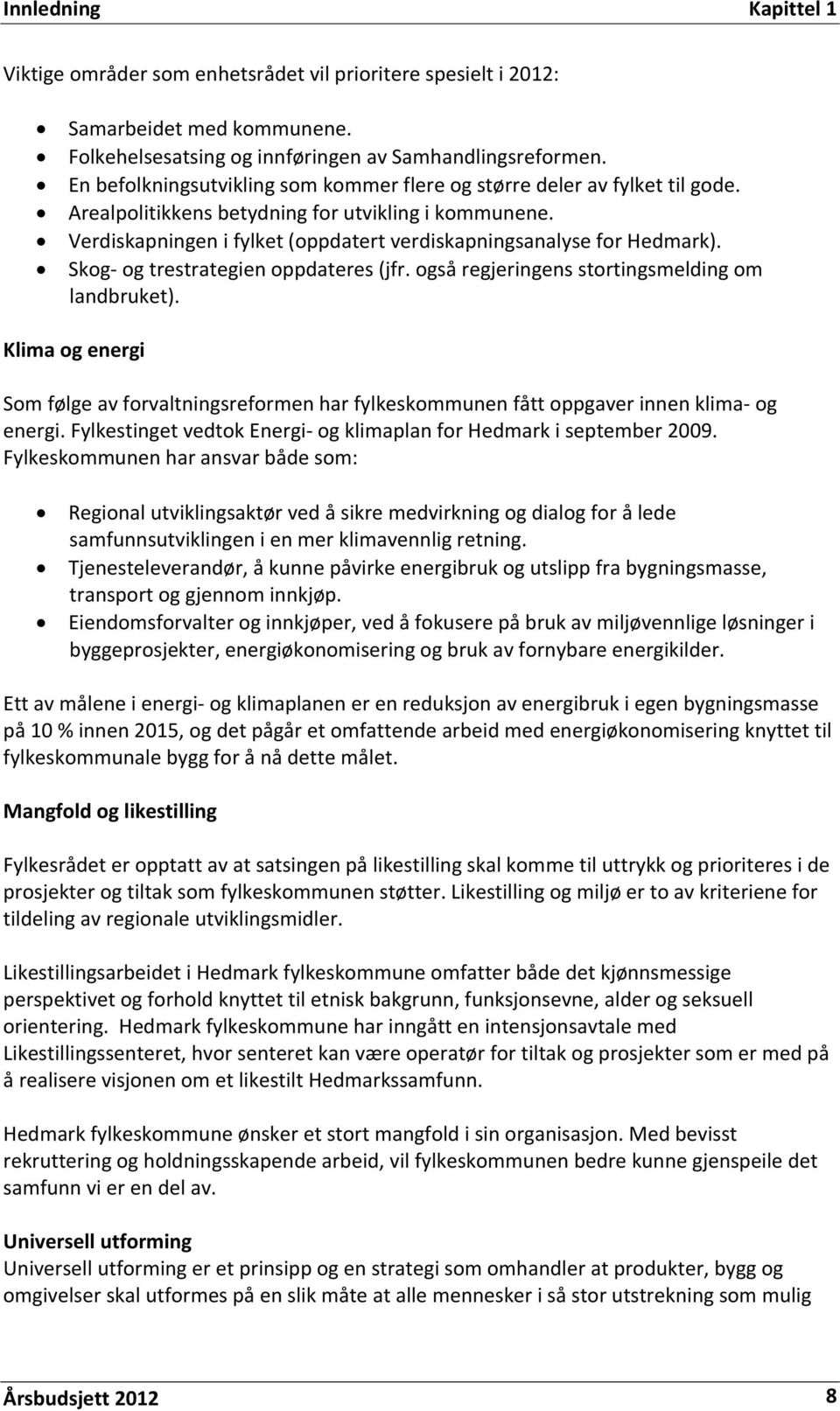 Verdiskapningen i fylket (oppdatert verdiskapningsanalyse for Hedmark). Skog- og trestrategien oppdateres (jfr. også regjeringens stortingsmelding om landbruket).