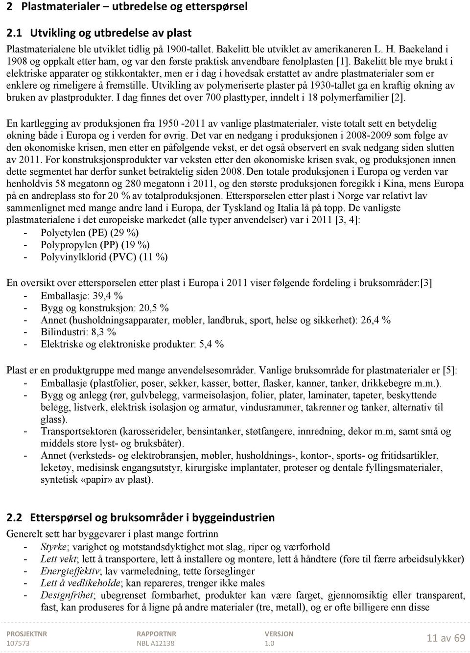 Bakelitt ble mye brukt i elektriske apparater og stikkontakter, men er i dag i hovedsak erstattet av andre plastmaterialer som er enklere og rimeligere å fremstille.