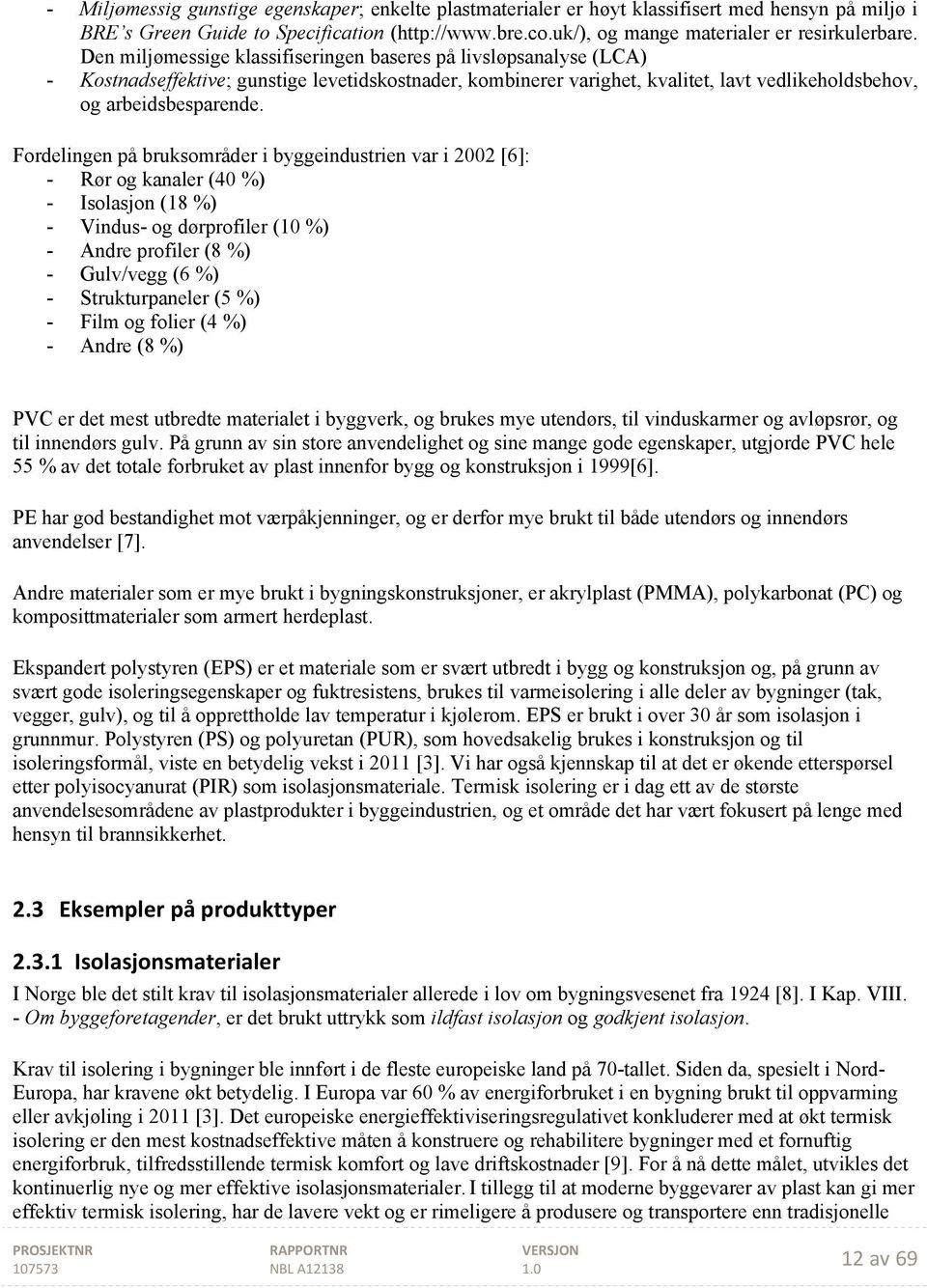 Fordelingen på bruksområder i byggeindustrien var i 2002 [6]: - Rør og kanaler (40 %) - Isolasjon (18 %) - Vindus- og dørprofiler (10 %) - Andre profiler (8 %) - Gulv/vegg (6 %) - Strukturpaneler (5