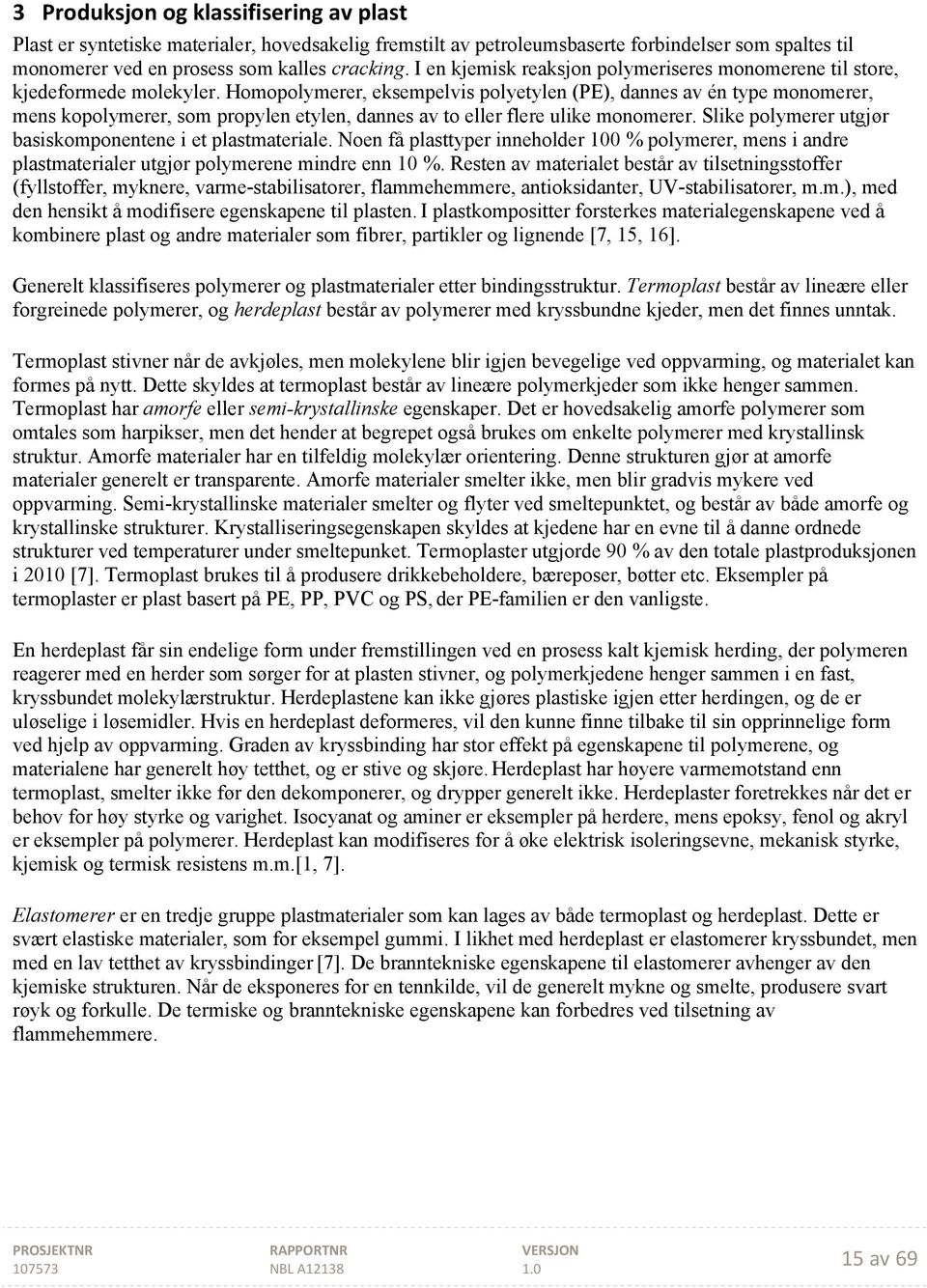 Homopolymerer, eksempelvis polyetylen (PE), dannes av én type monomerer, mens kopolymerer, som propylen etylen, dannes av to eller flere ulike monomerer.