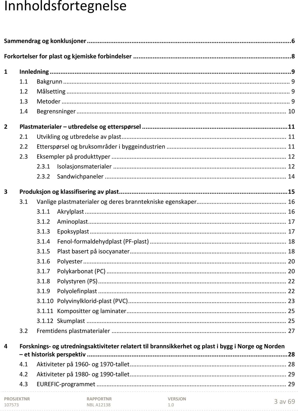 .. 12 2.3.2 Sandwichpaneler... 14 3 Produksjon og klassifisering av plast... 15 3.1 Vanlige plastmaterialer og deres branntekniske egenskaper... 16 3.1.1 Akrylplast... 16 3.1.2 Aminoplast... 17 3.1.3 Epoksyplast.