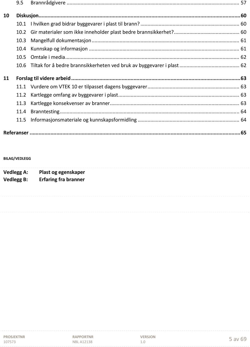 1 Vurdere om VTEK 10 er tilpasset dagens byggevarer... 63 11.2 Kartlegge omfang av byggevarer i plast... 63 11.3 Kartlegge konsekvenser av branner... 63 11.4 Branntesting... 64 11.