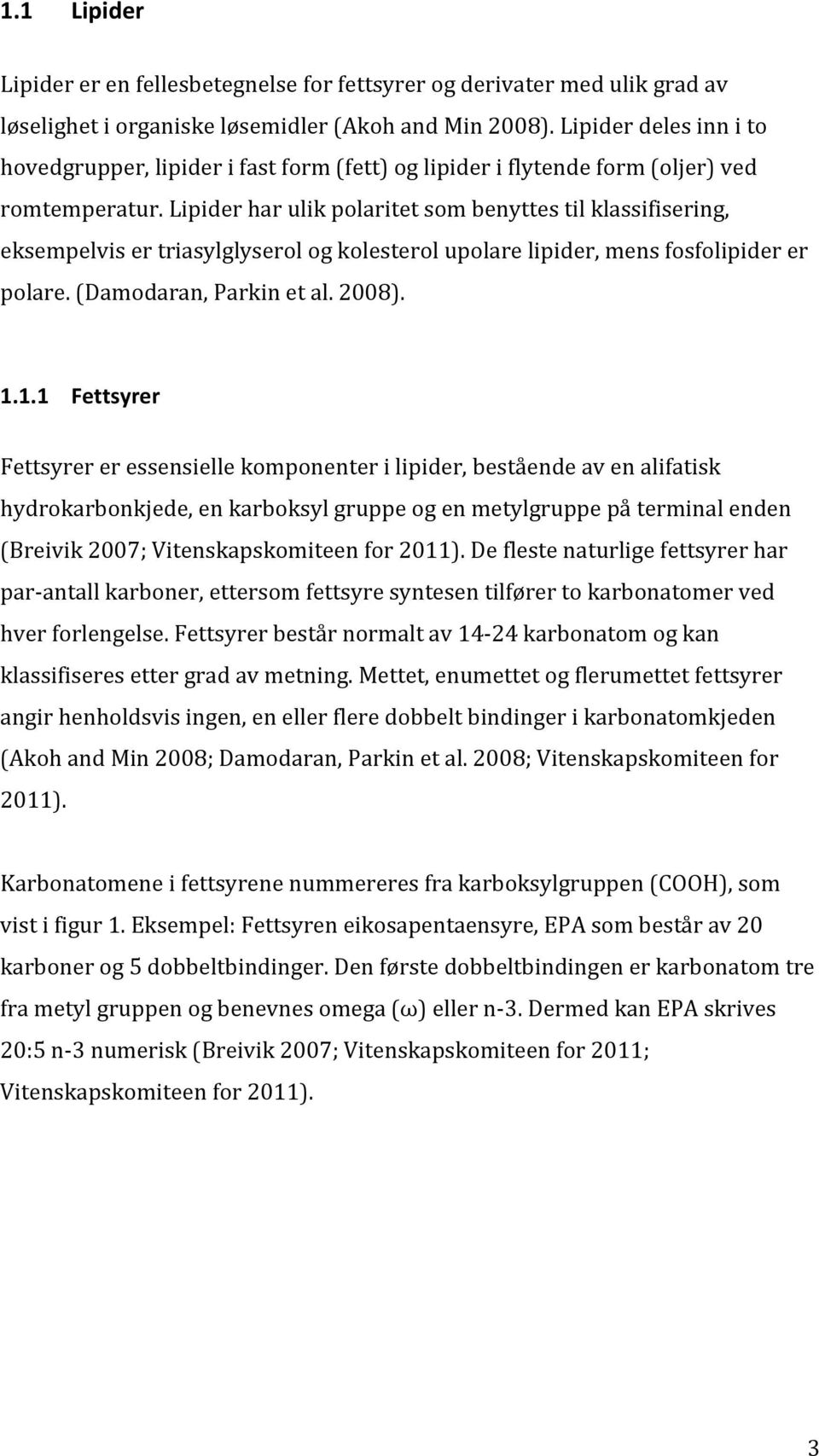 Lipider har ulik polaritet som benyttes til klassifisering, eksempelvis er triasylglyserol og kolesterol upolare lipider, mens fosfolipider er polare. (Damodaran, Parkin et al. 2008). 1.