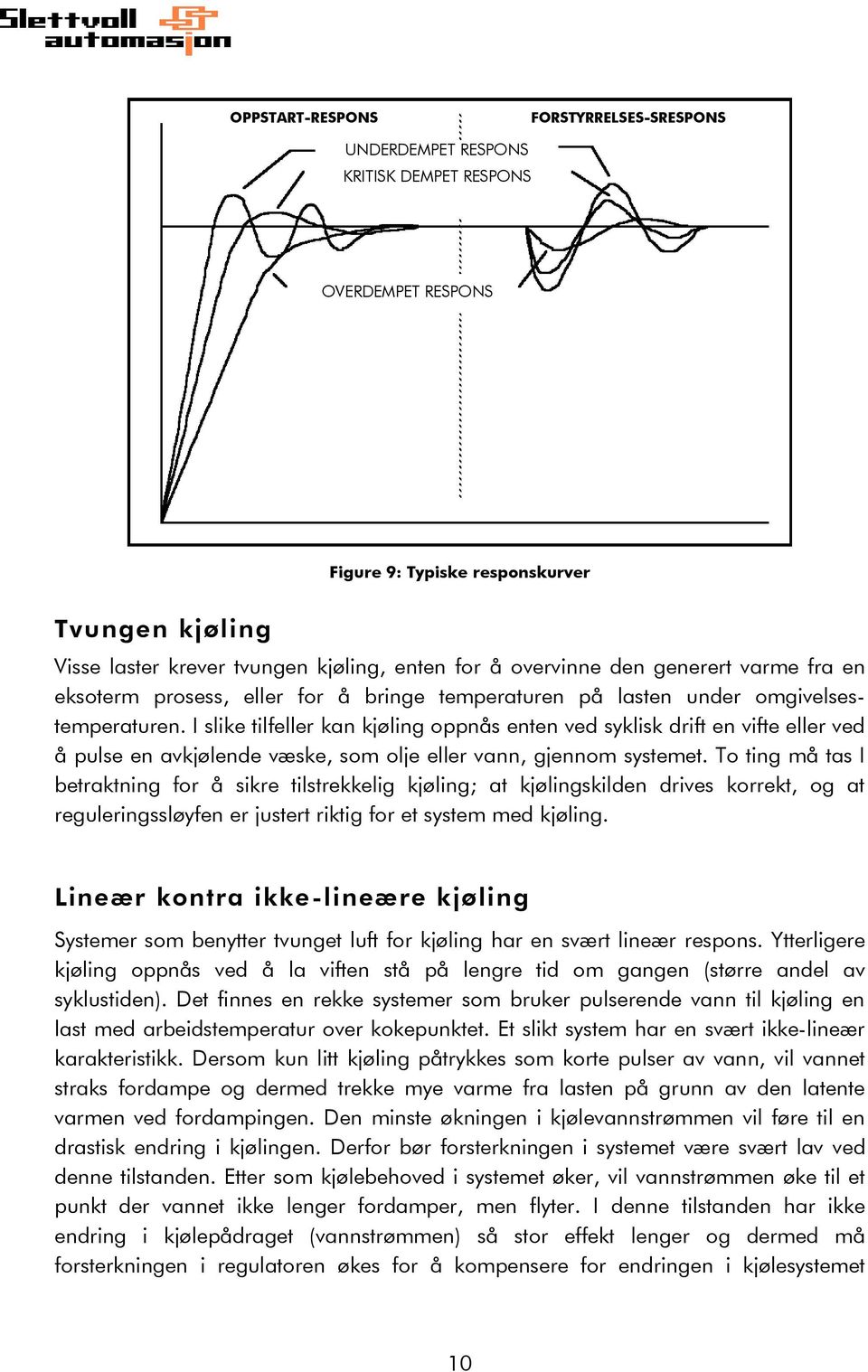 I slike tilfeller kan kjøling oppnås enten ved syklisk drift en vifte eller ved å pulse en avkjølende væske, som olje eller vann, gjennom systemet.