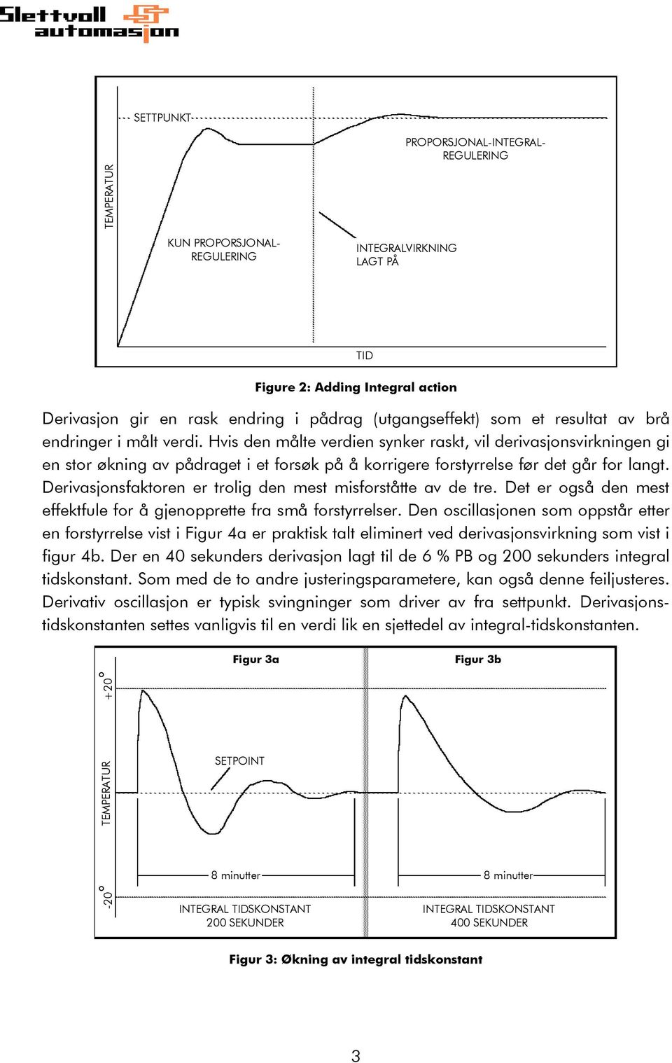 Hvis den målte verdien synker raskt, vil derivasjonsvirkningen gi en stor økning av pådraget i et forsøk på å korrigere forstyrrelse før det går for langt.