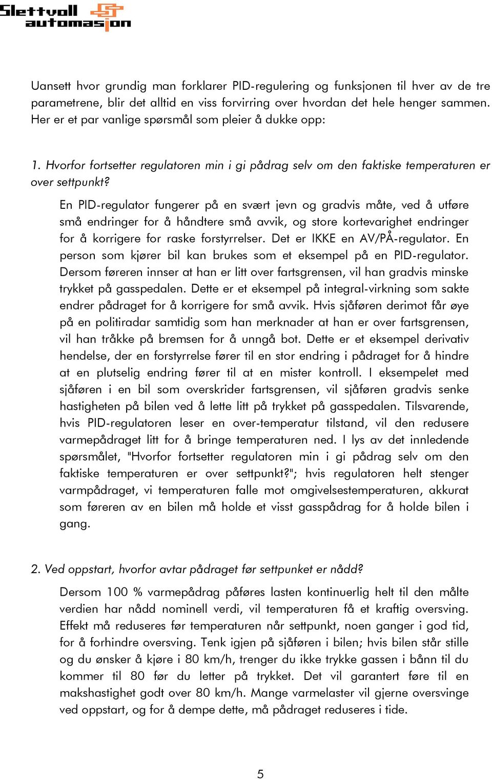 En PID-regulator fungerer på en svært jevn og gradvis måte, ved å utføre små endringer for å håndtere små avvik, og store kortevarighet endringer for å korrigere for raske forstyrrelser.