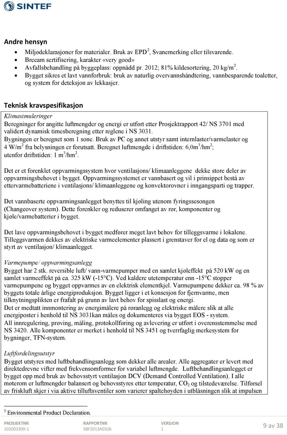 Teknisk kravspesifikasjon Klimasimuleringer Beregninger for angitte luftmengder og energi er utført etter Prosjektrapport 42/ NS 370 med validert dynamisk timesberegning etter reglene i NS 303.