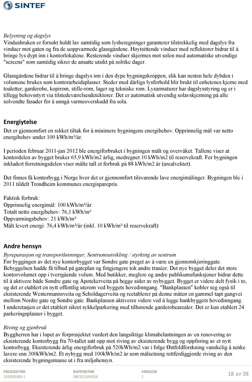 Resterende vinduer skjermes mot solen med automatiske utvendige "screens" som samtidig sikrer de ansatte utsikt på solrike dager.