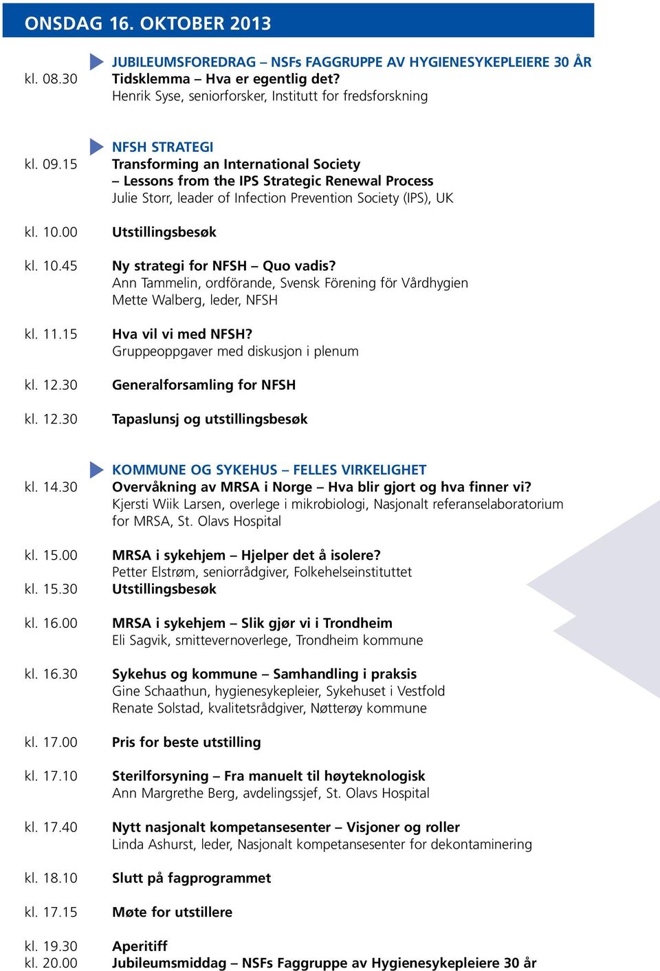 45 NFSH strategi Transforming an International Society Lessons from the IPS Strategic Renewal Process Julie Storr, leader of Infection Prevention Society (IPS), UK Ny strategi for NFSH Quo vadis?