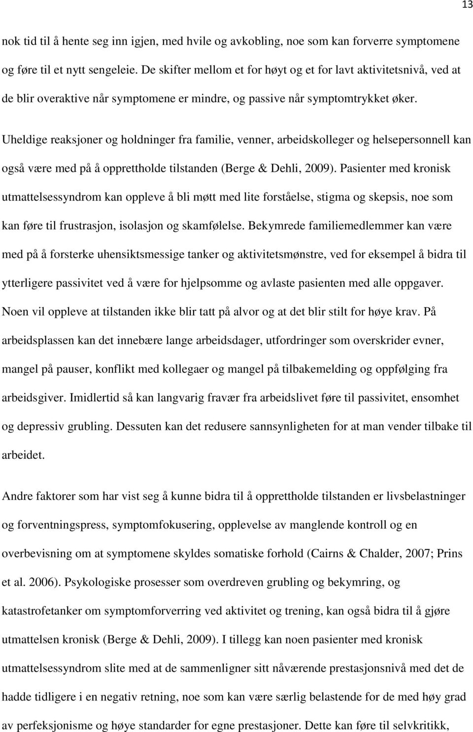 Uheldige reaksjoner og holdninger fra familie, venner, arbeidskolleger og helsepersonnell kan også være med på å opprettholde tilstanden (Berge & Dehli, 2009).