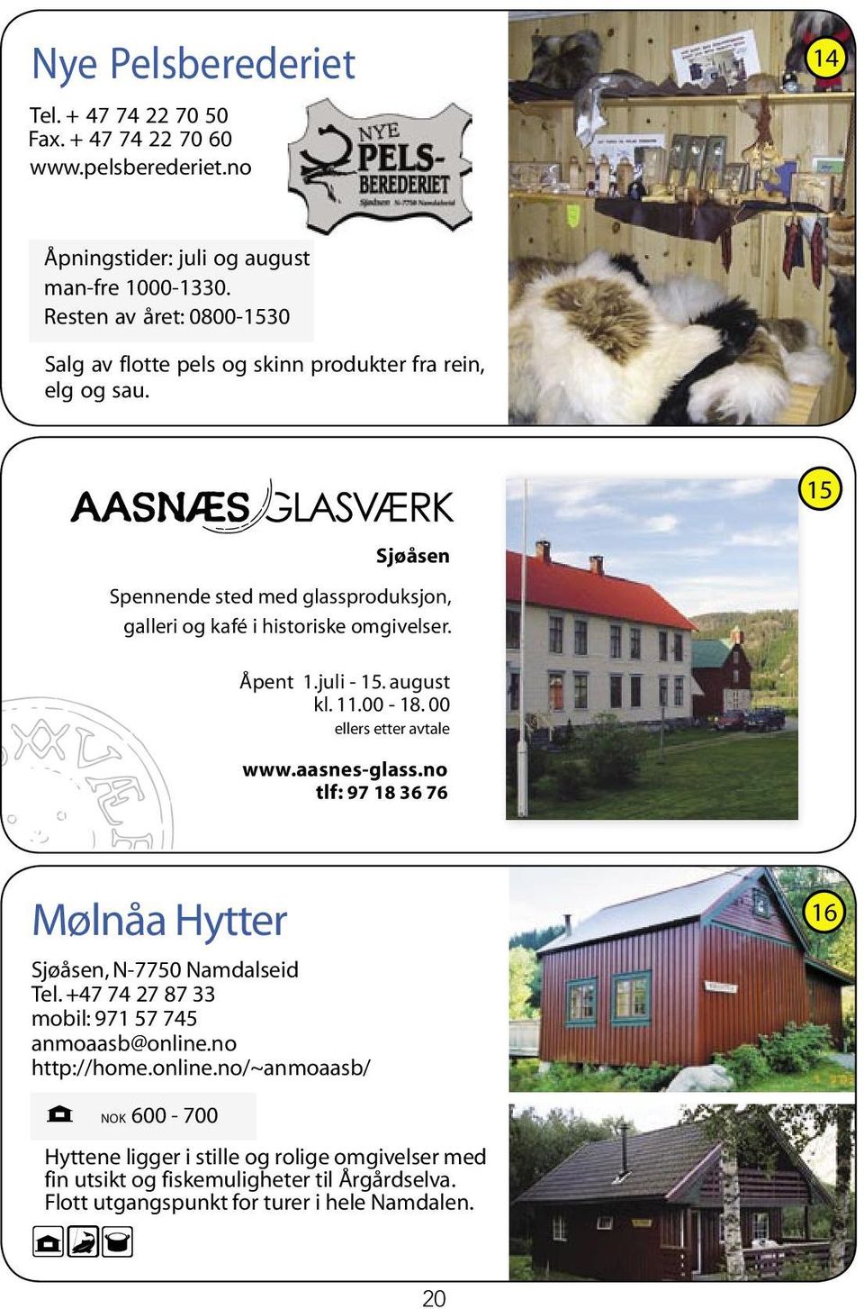 Åpent 1.juli - 15. august kl. 11.00-18. 00 ellers etter avtale www.aasnes-glass.no tlf: 97 18 36 76 Mølnåa Hytter Sjøåsen, N-7750 Namdalseid Tel.