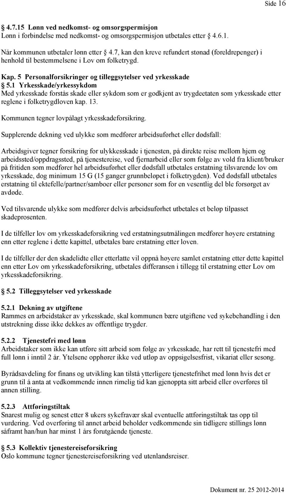 1 Yrkesskade/yrkessykdom Med yrkesskade forstås skade eller sykdom som er godkjent av trygdeetaten som yrkesskade etter reglene i folketrygdloven kap. 13.