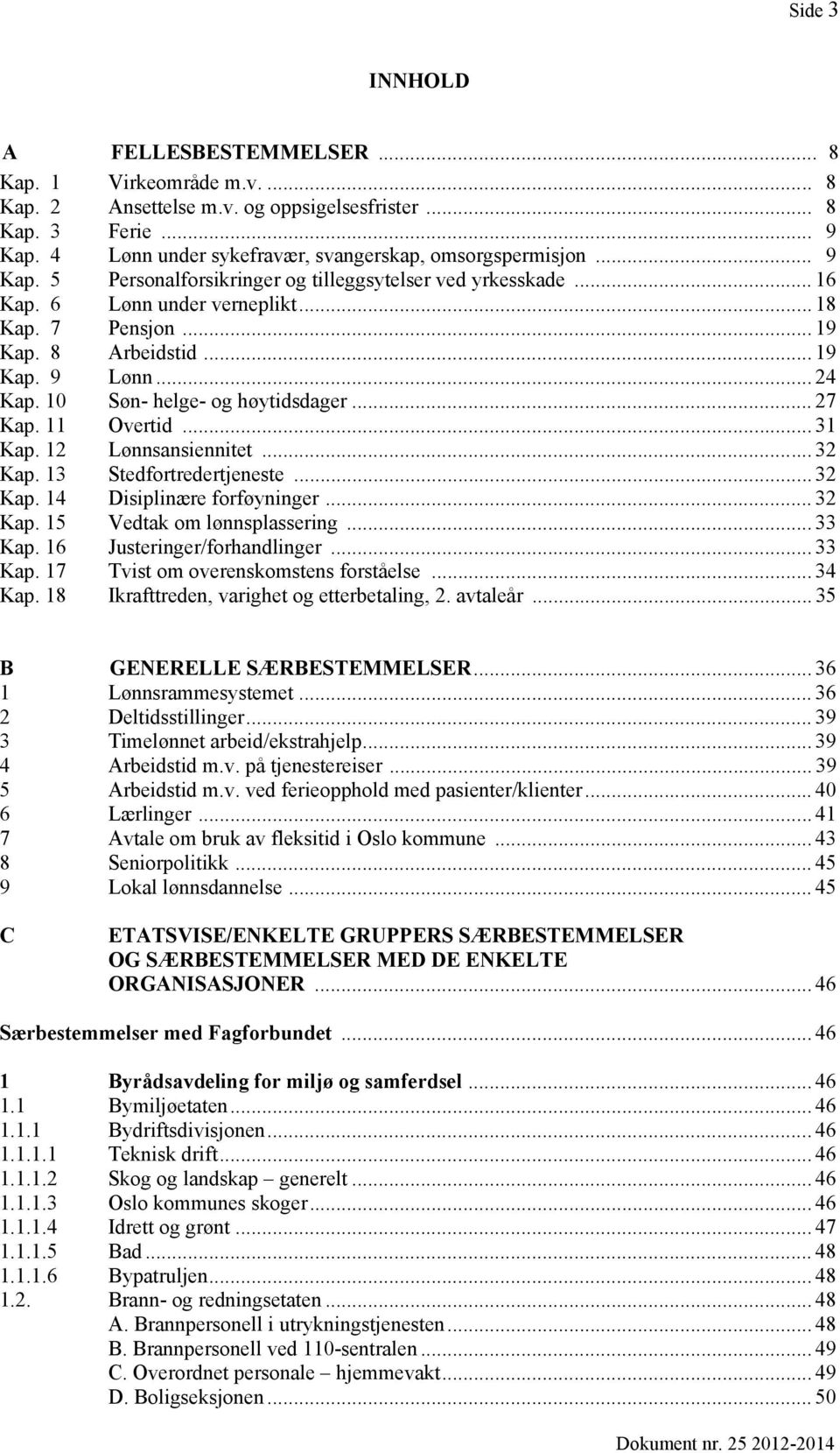 10 Søn- helge- og høytidsdager... 27 Kap. 11 Overtid... 31 Kap. 12 Lønnsansiennitet... 32 Kap. 13 Stedfortredertjeneste... 32 Kap. 14 Disiplinære forføyninger... 32 Kap. 15 Vedtak om lønnsplassering.