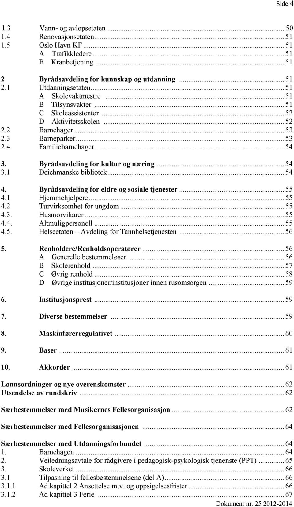 Byrådsavdeling for kultur og næring... 54 3.1 Deichmanske bibliotek... 54 4. Byrådsavdeling for eldre og sosiale tjenester... 55 4.1 Hjemmehjelpere... 55 4.2 Turvirksomhet for ungdom... 55 4.3. Husmorvikarer.