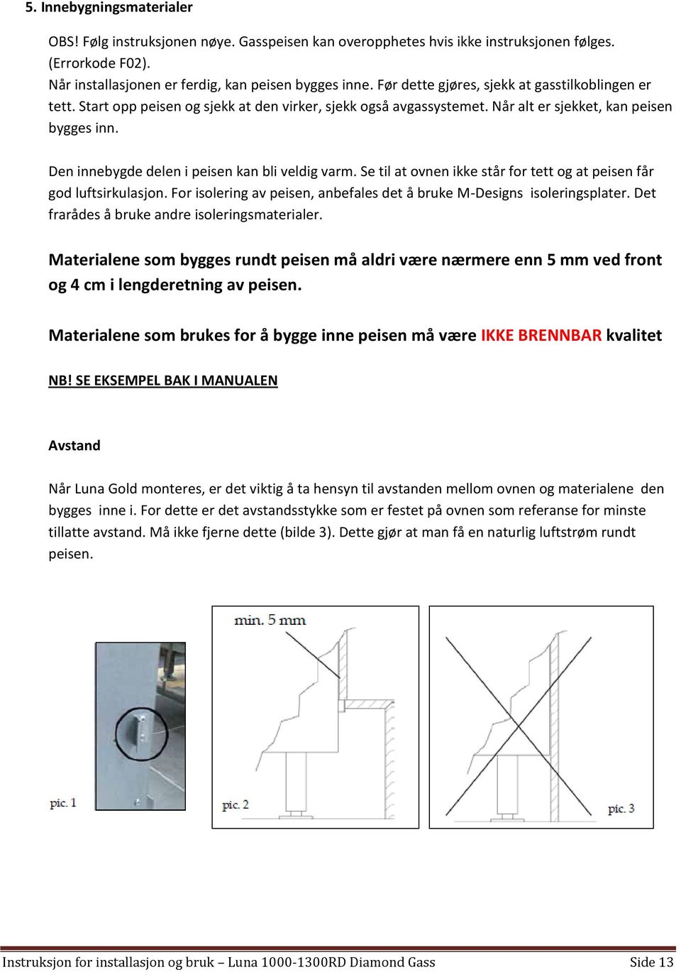 Den innebygde delen i peisen kan bli veldig varm. Se til at ovnen ikke står for tett og at peisen får god luftsirkulasjon. For isolering av peisen, anbefales det å bruke M-Designs isoleringsplater.