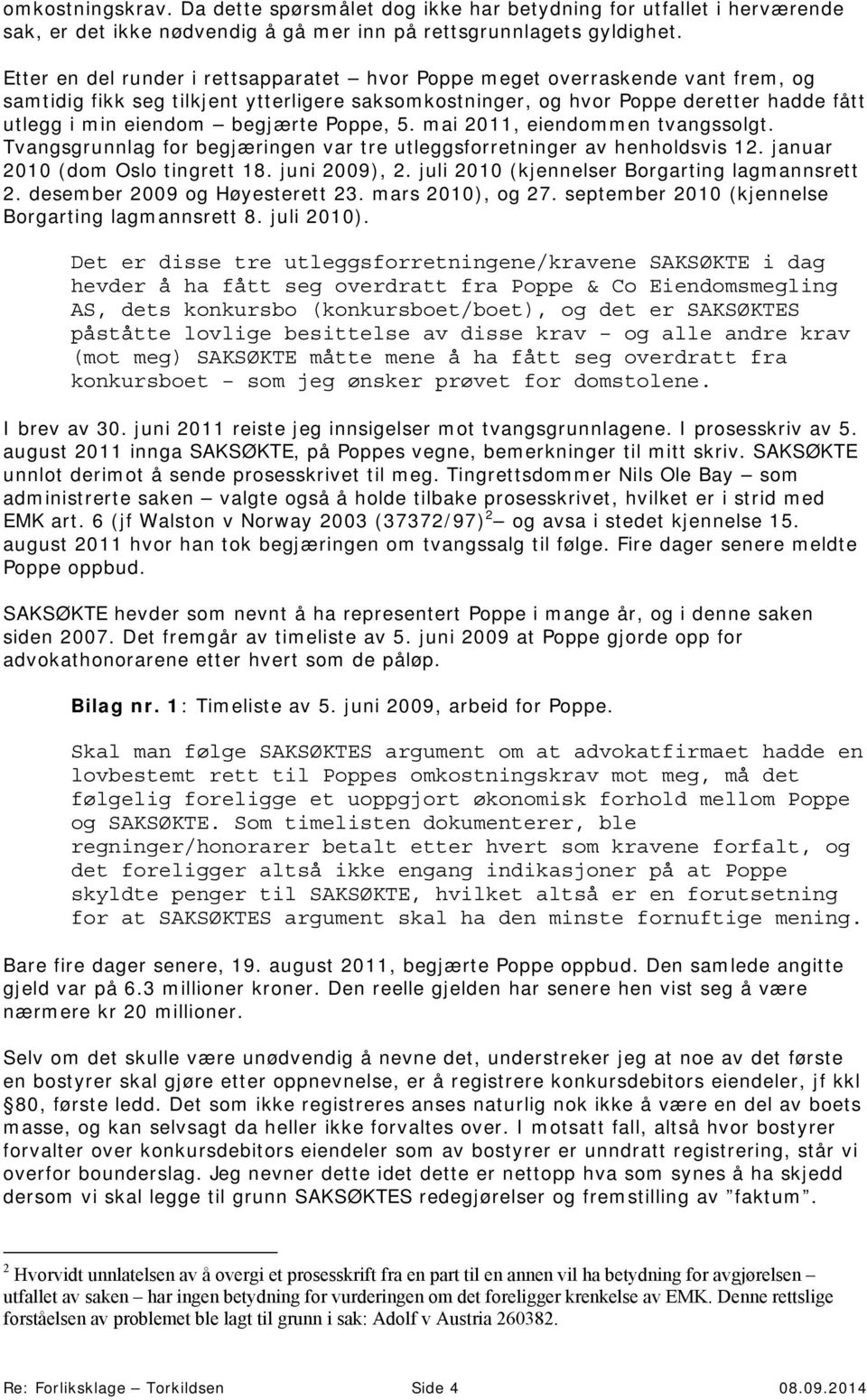 begjærte Poppe, 5. mai 2011, eiendommen tvangssolgt. Tvangsgrunnlag for begjæringen var tre utleggsforretninger av henholdsvis 12. januar 2010 (dom Oslo tingrett 18. juni 2009), 2.