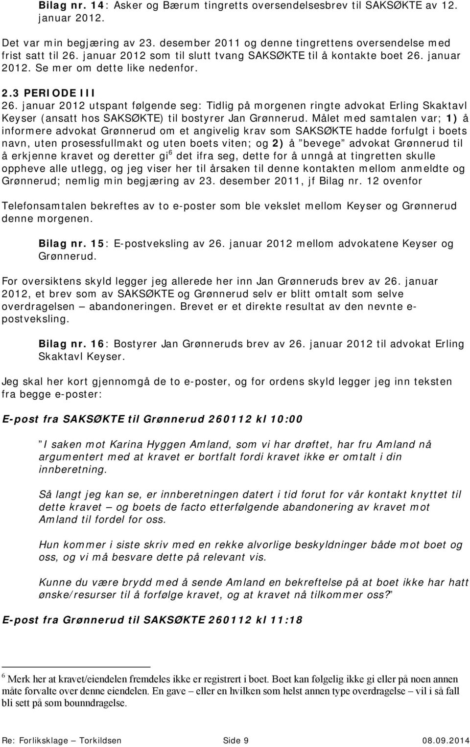 januar 2012 utspant følgende seg: Tidlig på morgenen ringte advokat Erling Skaktavl Keyser (ansatt hos SAKSØKTE) til bostyrer Jan Grønnerud.
