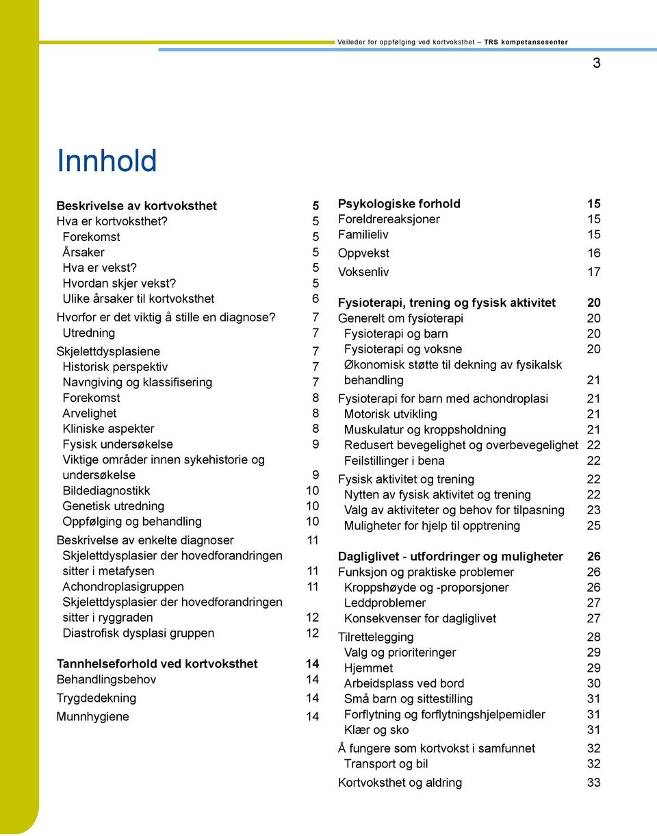 undersøkelse 9 Bildediagnostikk 10 Genetisk utredning 10 Oppfølging og behandling 10 Beskrivelse av enkelte diagnoser 11 Skjelettdysplasier der hovedforandringen sitter i metafysen 11