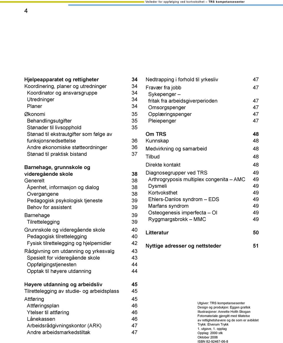 dialog 8 Overgangene 8 Pedagogisk psykologisk tjeneste 9 Behov for assistent 9 Barnehage 9 Tilrettelegging 9 Grunnskole og videregående skole 40 Pedagogisk tilrettelegging 40 Fysisk tilrettelegging