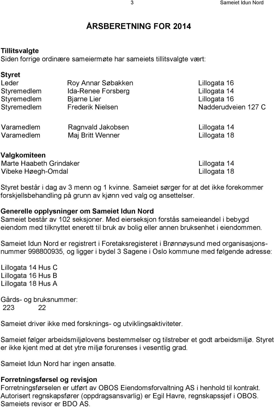 Marte Haabeth Grindaker Lillogata 14 Vibeke Høegh-Omdal Lillogata 18 Styret består i dag av 3 menn og 1 kvinne.