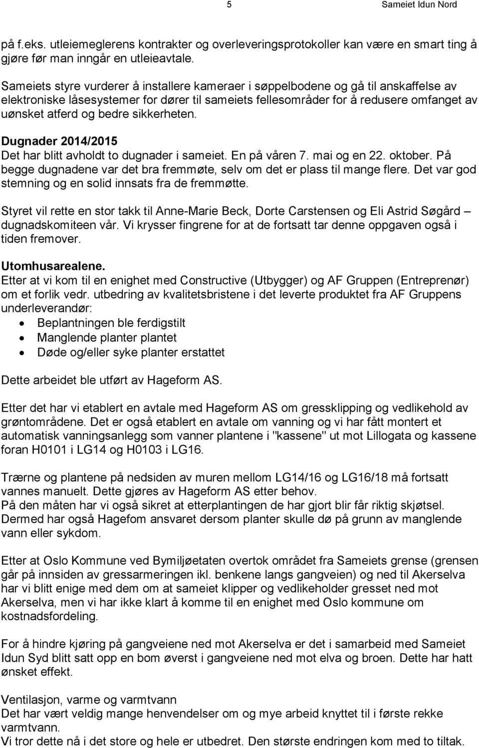 sikkerheten. Dugnader 2014/2015 Det har blitt avholdt to dugnader i sameiet. En på våren 7. mai og en 22. oktober. På begge dugnadene var det bra fremmøte, selv om det er plass til mange flere.