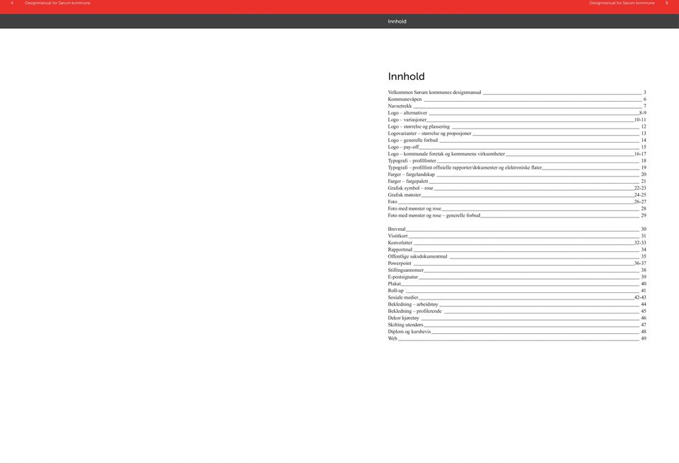 Typografi profilfont offisielle rapporter/dokumenter og elektroniske flater 19 Farger fargelandskap 20 Farger fargepalett 21 Grafisk symbol rose 22-23 Grafisk mønster 24-25 Foto 26-27 Foto med