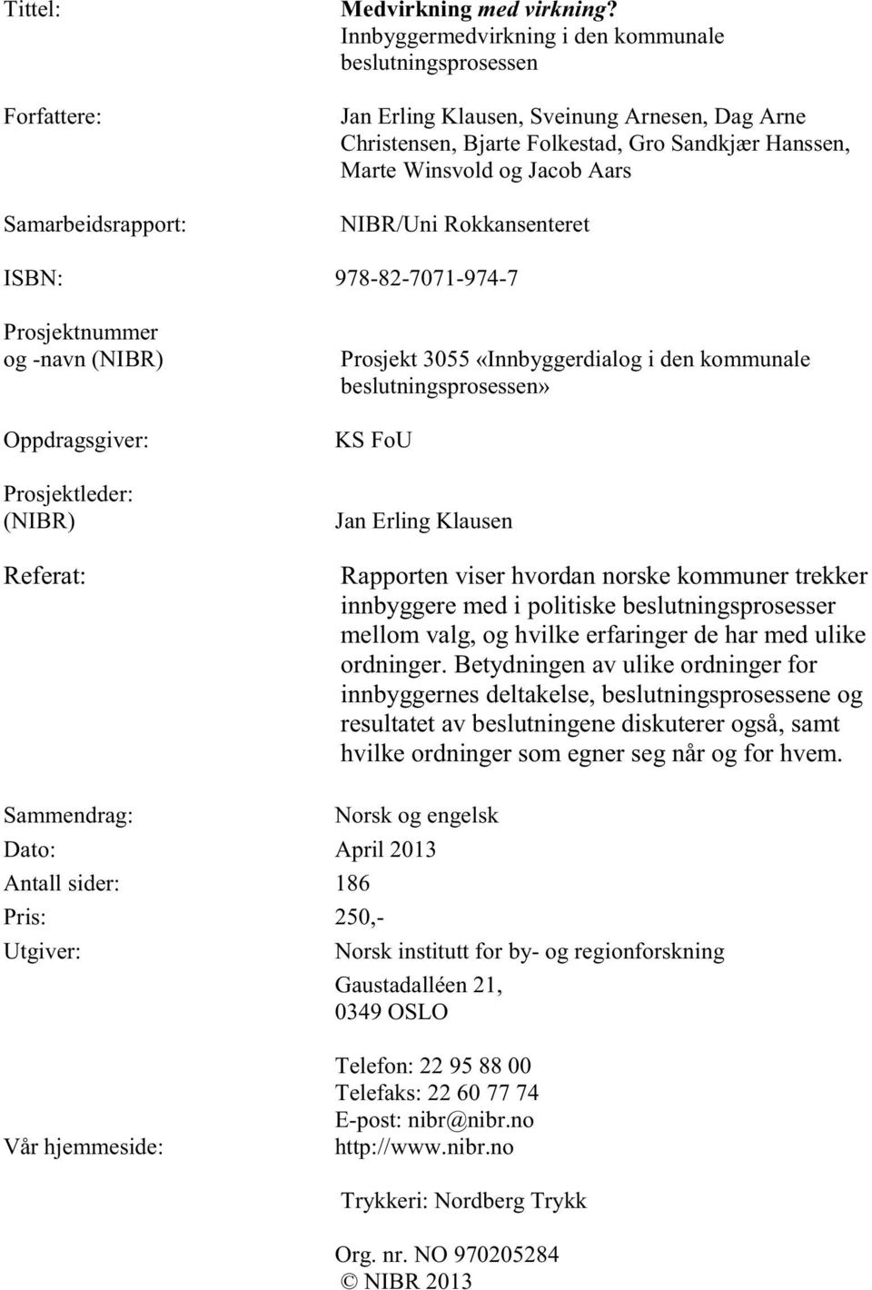 Rokkansenteret ISBN: 978-82-7071-974-7 Prosjektnummer og -navn (NIBR) Oppdragsgiver: Prosjektleder: (NIBR) Referat: Prosjekt 3055 «Innbyggerdialog i den kommunale beslutningsprosessen» KS FoU Jan