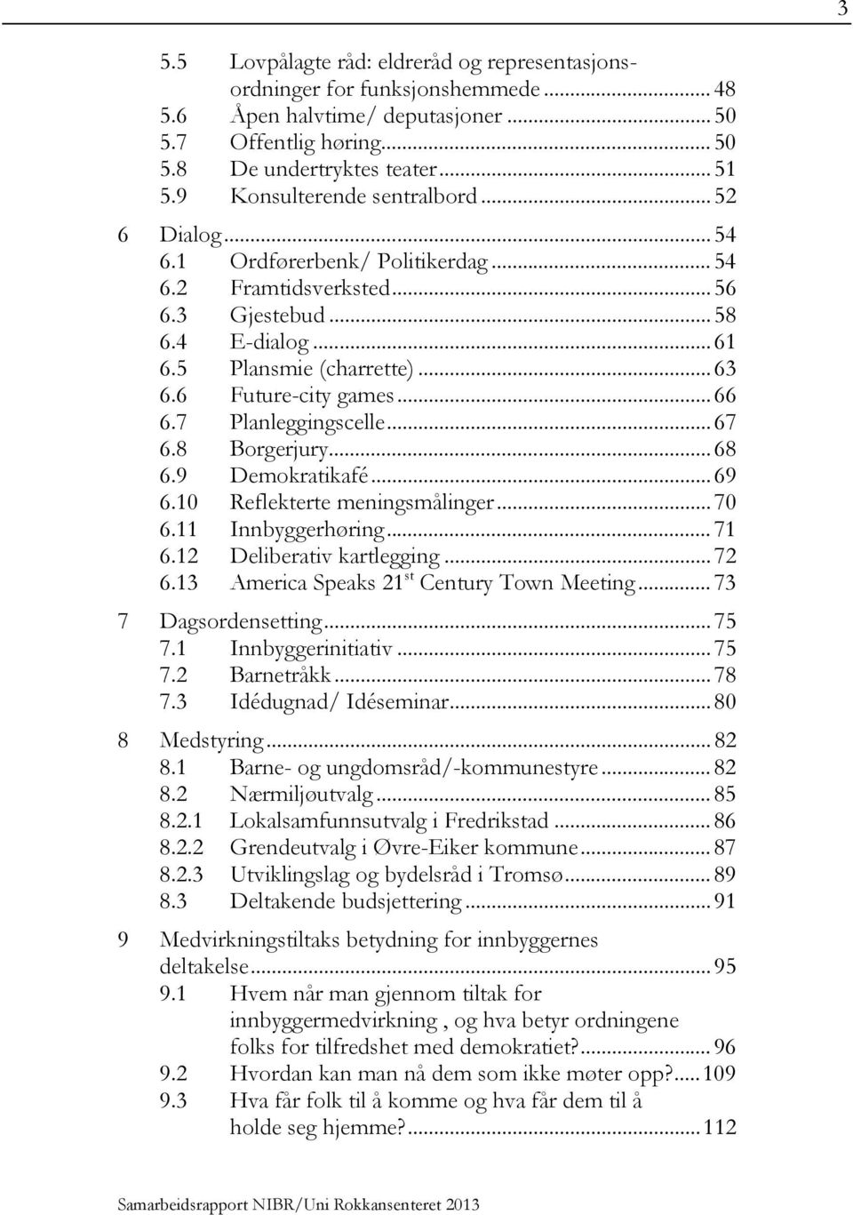 6 Future-city games... 66 6.7 Planleggingscelle... 67 6.8 Borgerjury... 68 6.9 Demokratikafé... 69 6.10 Reflekterte meningsmålinger... 70 6.11 Innbyggerhøring... 71 6.12 Deliberativ kartlegging... 72 6.