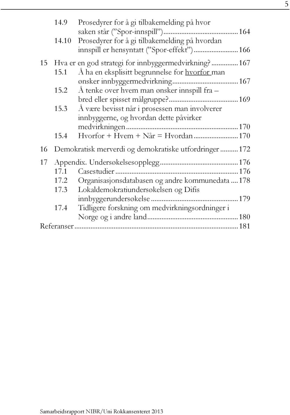 ... 169 15.3 Å være bevisst når i prosessen man involverer innbyggerne, og hvordan dette påvirker medvirkningen... 170 15.4 Hvorfor + Hvem + Når = Hvordan.