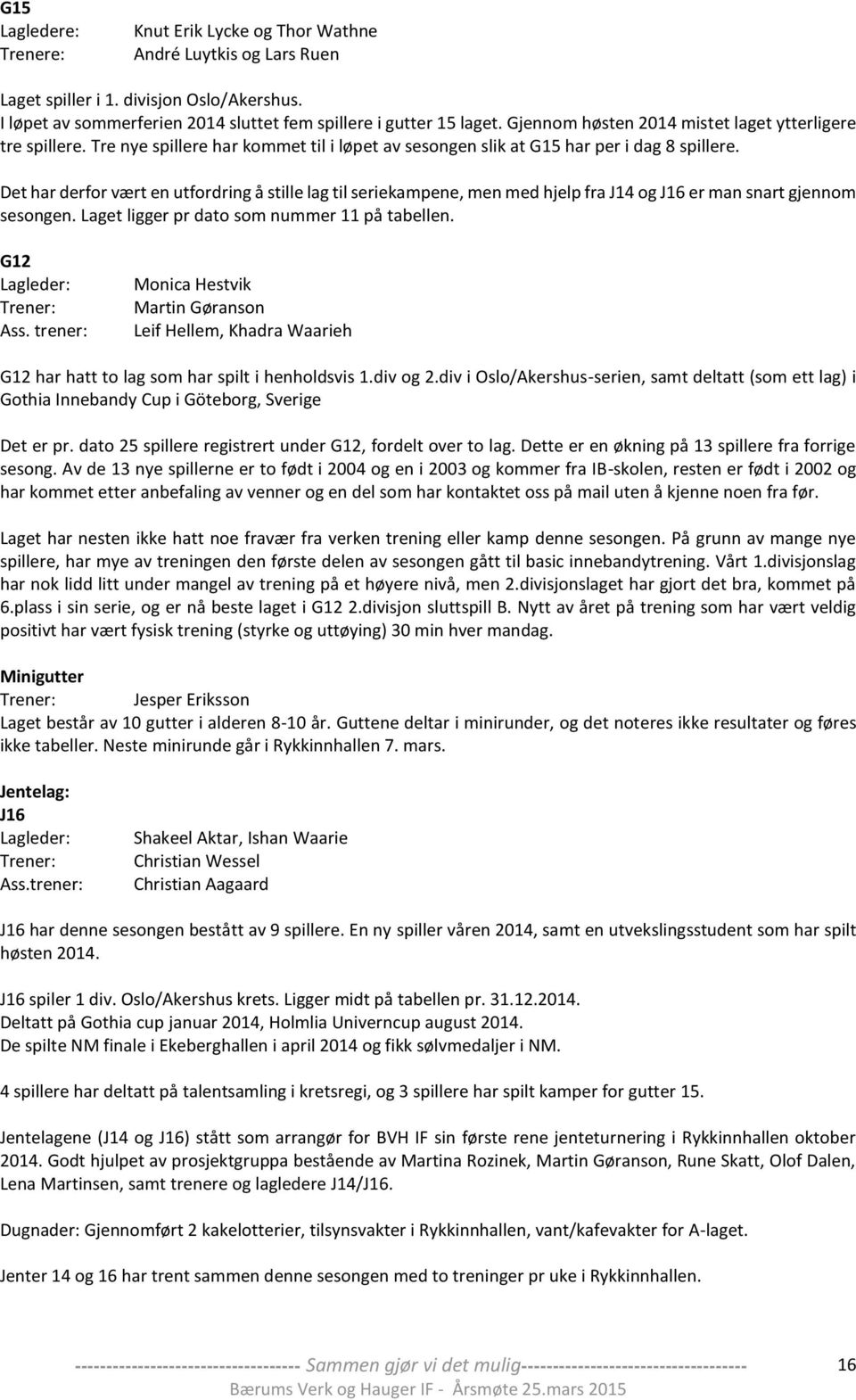 Det har derfor vært en utfordring å stille lag til seriekampene, men med hjelp fra J14 og J16 er man snart gjennom sesongen. Laget ligger pr dato som nummer 11 på tabellen. G12 Lagleder: Trener: Ass.