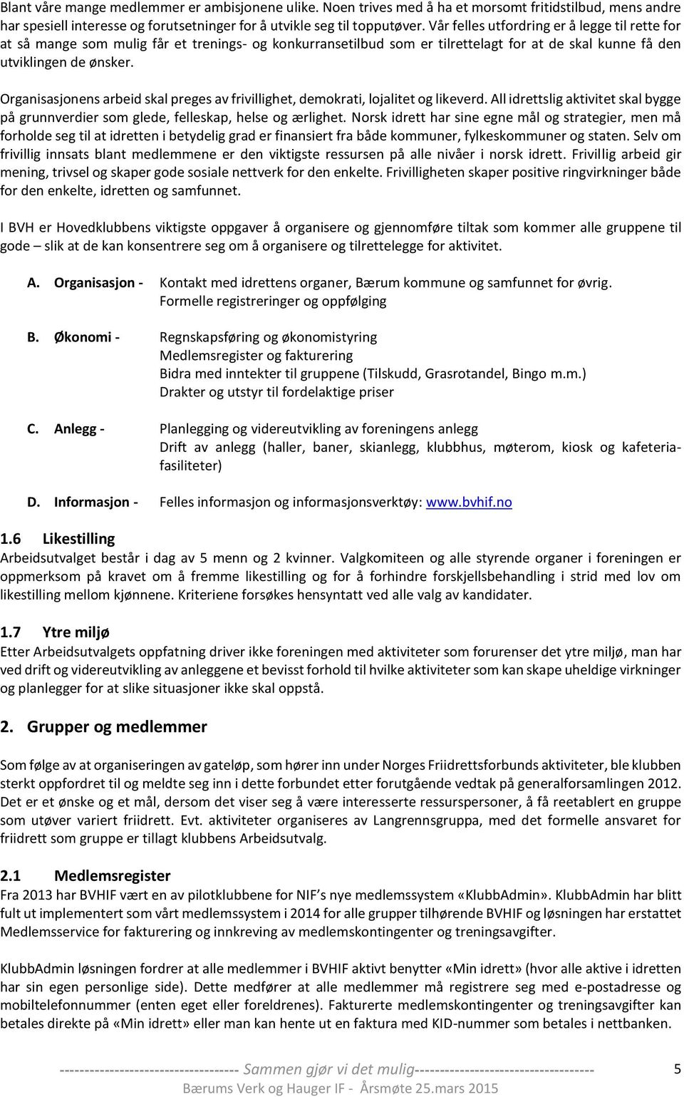 Organisasjonens arbeid skal preges av frivillighet, demokrati, lojalitet og likeverd. All idrettslig aktivitet skal bygge på grunnverdier som glede, felleskap, helse og ærlighet.