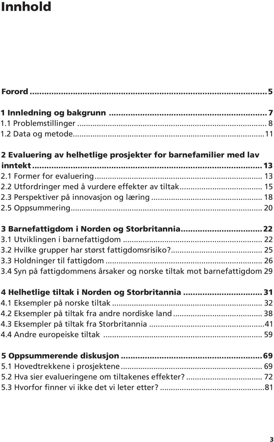 ..22 3.1 Utviklingen i barnefattigdom... 22 3.2 Hvilke grupper har størst fattigdomsrisiko?... 25 3.3 Holdninger til fattigdom... 26 3.