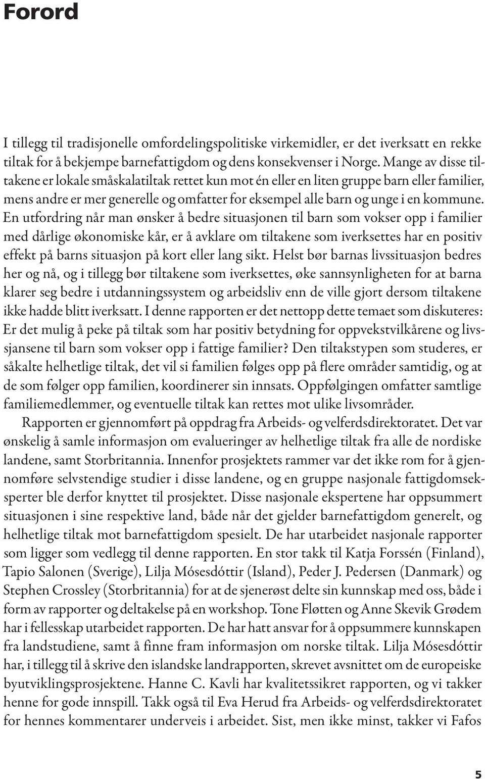 En utfordring når man ønsker å bedre situasjonen til barn som vokser opp i familier med dårlige økonomiske kår, er å avklare om tiltakene som iverksettes har en positiv effekt på barns situasjon på