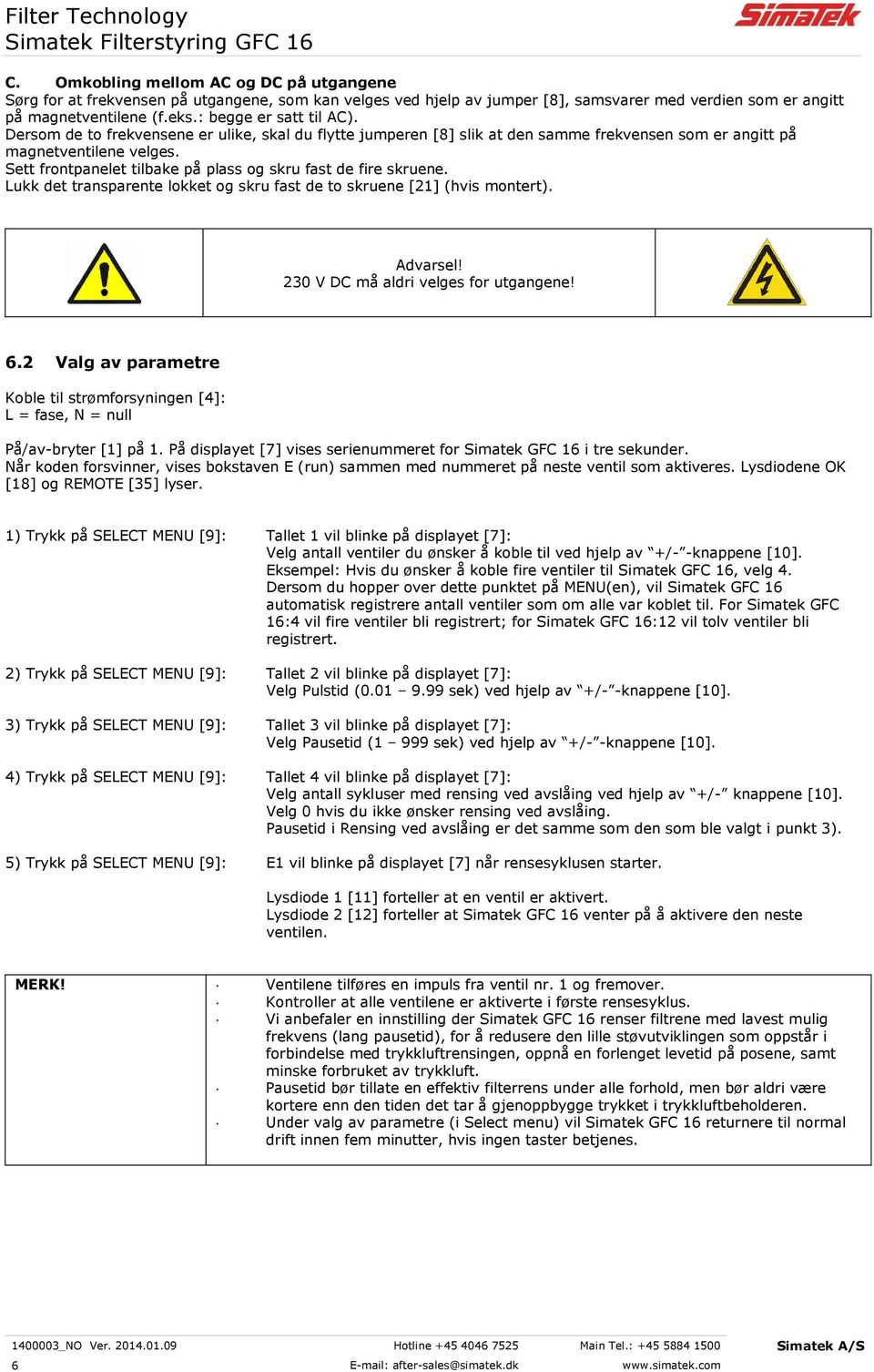 Sett frontpanelet tilbake på plass og skru fast de fire skruene. Lukk det transparente lokket og skru fast de to skruene [21] (hvis montert). Advarsel! 230 V DC må aldri velges for utgangene! 6.