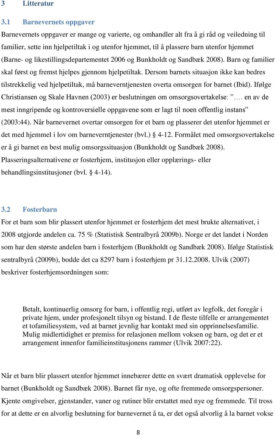 hjemmet (Barne- og likestillingsdepartementet 2006 og Bunkholdt og Sandbæk 2008). Barn og familier skal først og fremst hjelpes gjennom hjelpetiltak.