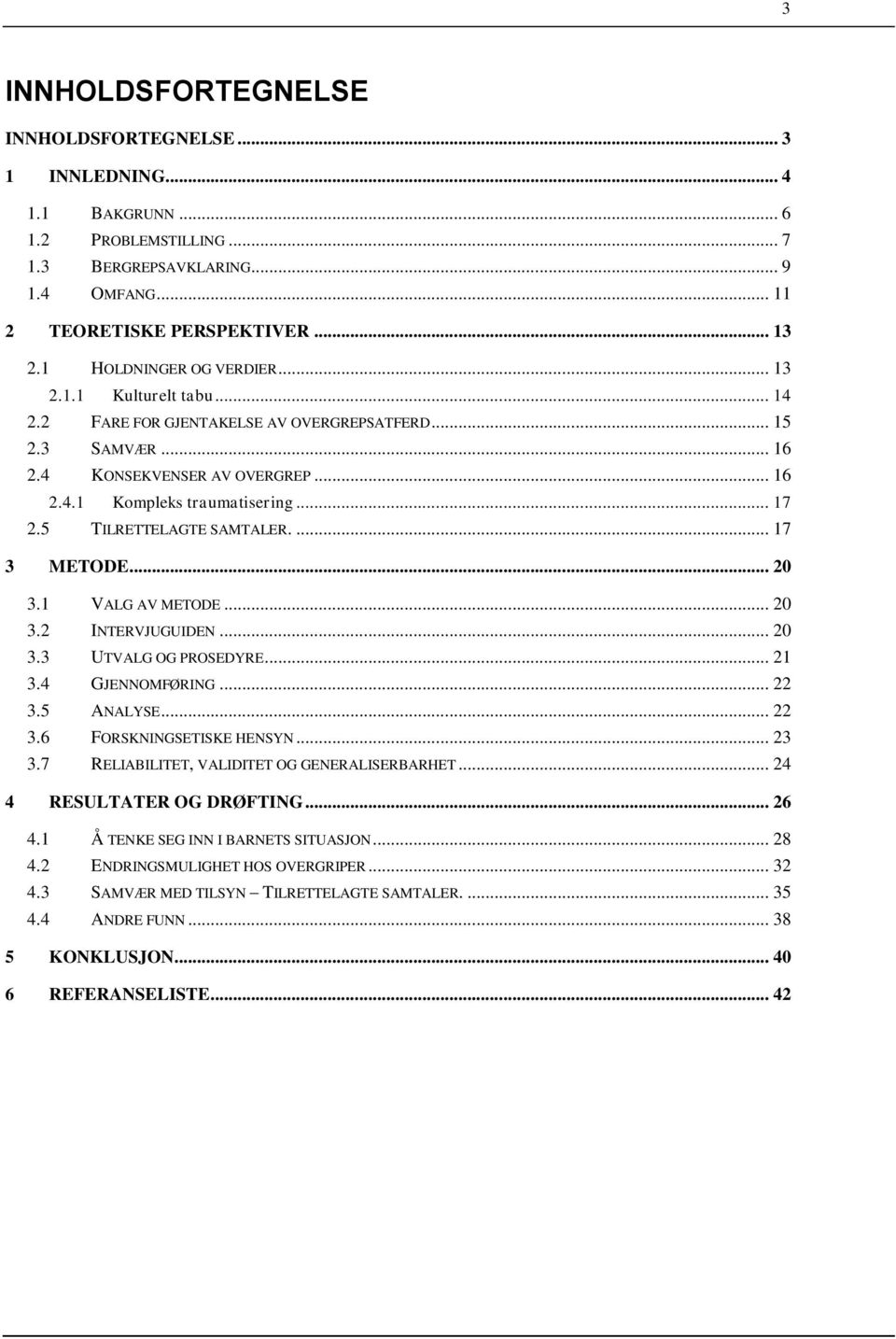 5 TILRETTELAGTE SAMTALER.... 17 3 METODE... 20 3.1 VALG AV METODE... 20 3.2 INTERVJUGUIDEN... 20 3.3 UTVALG OG PROSEDYRE... 21 3.4 GJENNOMFØRING... 22 3.5 ANALYSE... 22 3.6 FORSKNINGSETISKE HENSYN.