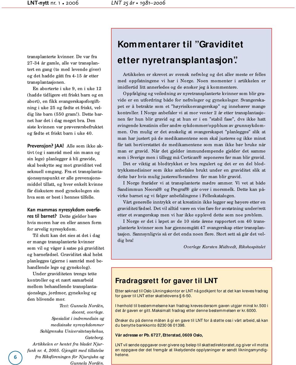 En aborterte i uke 9, en i uke 12 (hadde tidligere ett friskt barn og en abort), en fikk svangerskapsforgiftning i uke 25 og fødte et friskt, veldig lite barn (550 gram!). Dette barnet har det i dag meget bra.