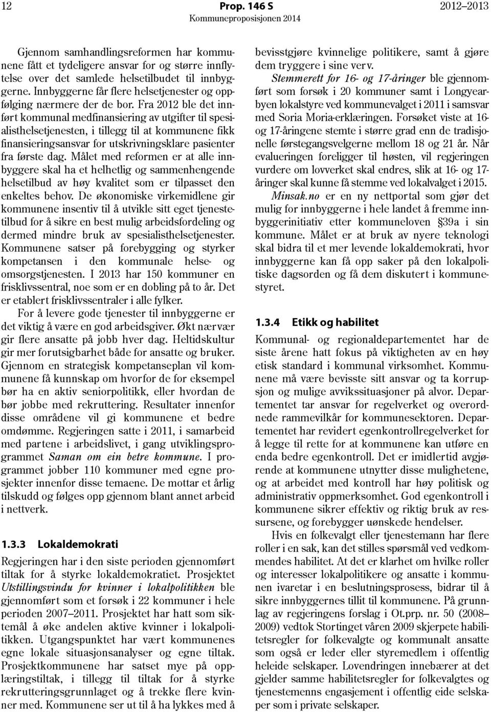 Fra 2012 ble det innført kommunal medfinansiering av utgifter til spesialisthelsetjenesten, i tillegg til at kommunene fikk finansieringsansvar for utskrivningsklare pasienter fra første dag.