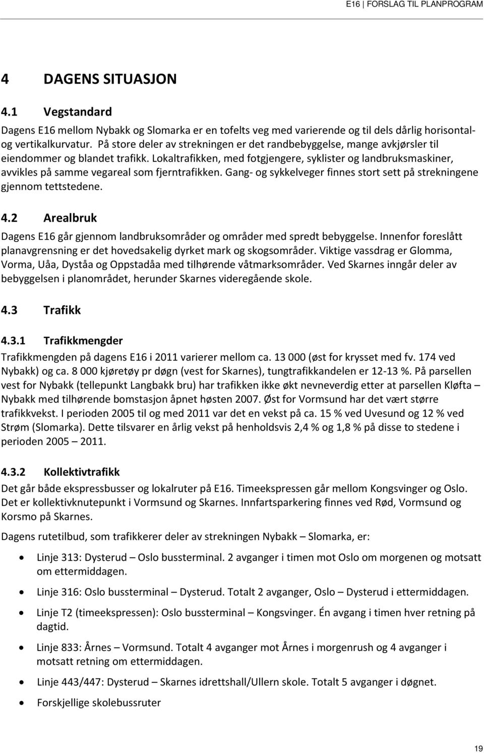 Lokaltrafikken, med fotgjengere, syklister og landbruksmaskiner, avvikles på samme vegareal som fjerntrafikken. Gang- og sykkelveger finnes stort sett på strekningene gjennom tettstedene. 4.