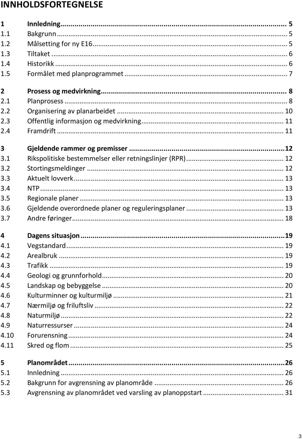 1 Rikspolitiske bestemmelser eller retningslinjer (RPR)... 12 3.2 Stortingsmeldinger... 12 3.3 Aktuelt lovverk... 13 3.4 NTP... 13 3.5 Regionale planer... 13 3.6 Gjeldende overordnede planer og reguleringsplaner.