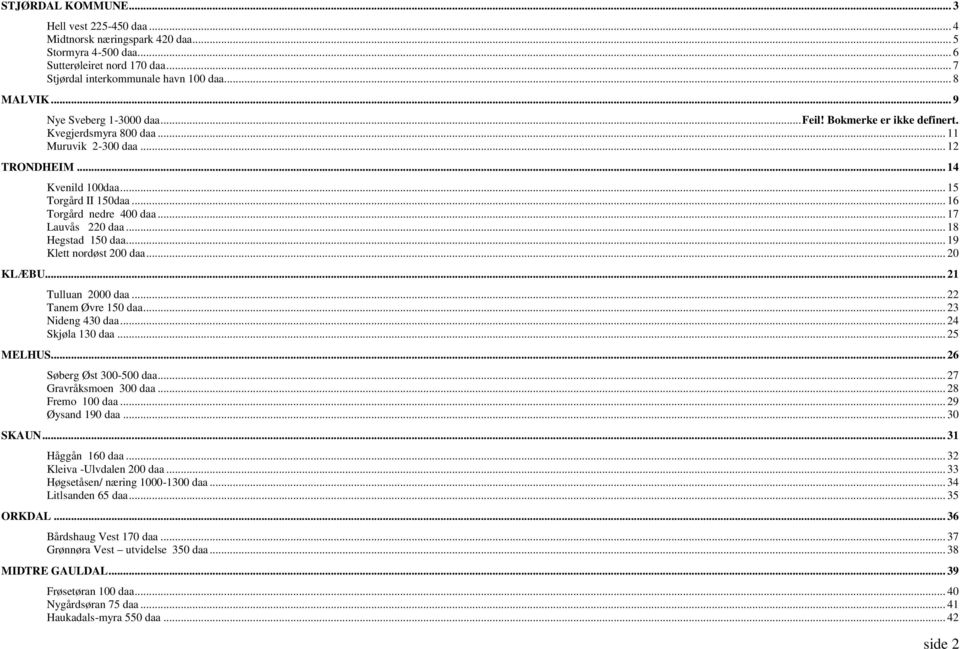 .. 17 Lauvås 220 daa... 18 Hegstad 150 daa... 19 Klett nordøst 200 daa... 20 KLÆBU... 21 Tulluan 2000 daa... 22 Tanem Øvre 150 daa... 23 Nideng 430 daa... 24 Skjøla 130 daa... 25 MELHUS.
