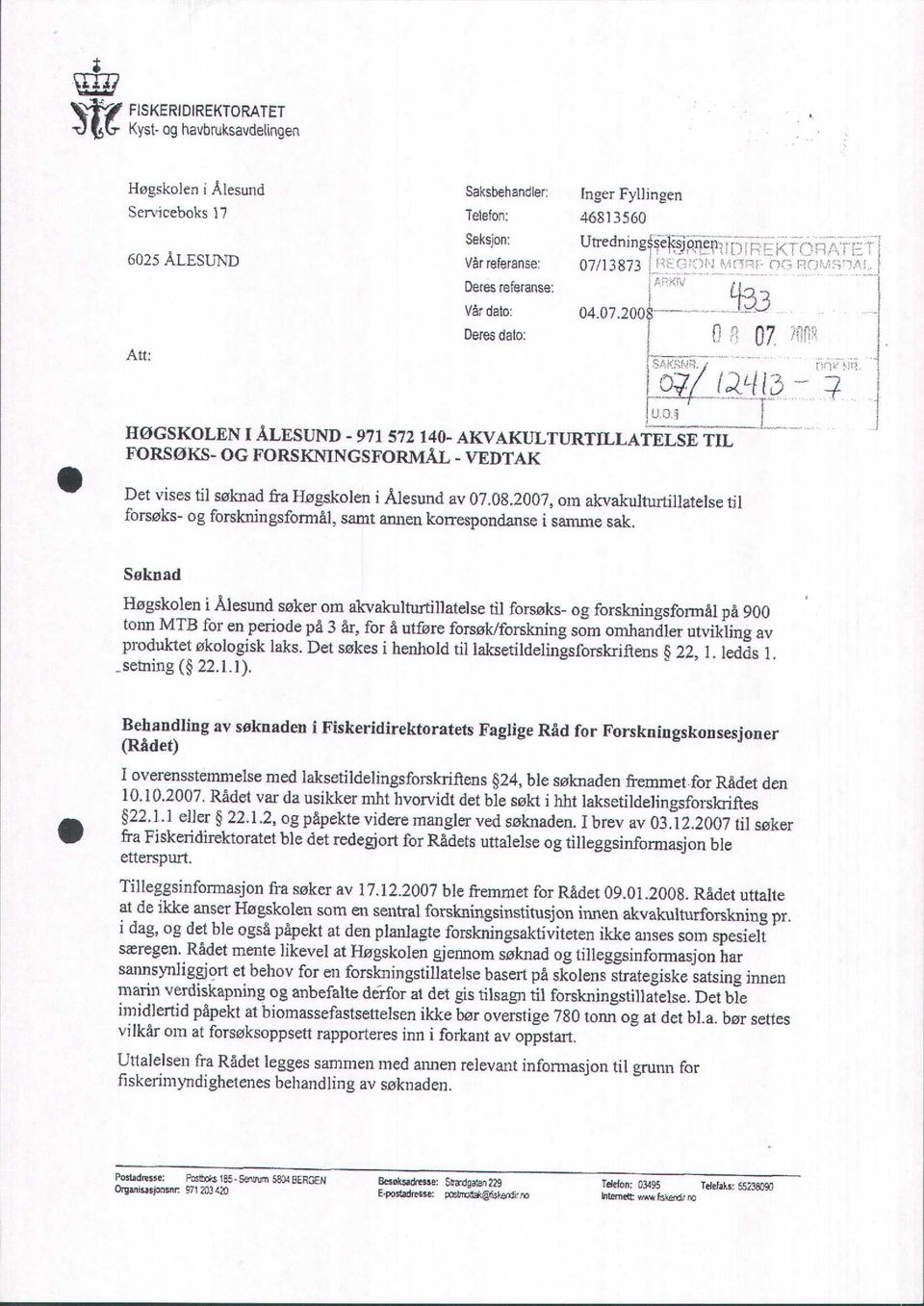 2008 Deres dato: i HØGSKOLEN I ÅLESUND - 971 572 140- AKVAKULTURTILLATELSE TIL FORSØKS- OG FORSKNINGSFORMÅL - VEDTAK Det vises til søknad fra Høgskolen i Ålesund av 07.08.2007, om akvakulturtillatelse til forsøks- og forskningsformål, samt annen korrespondanse i samme sak.