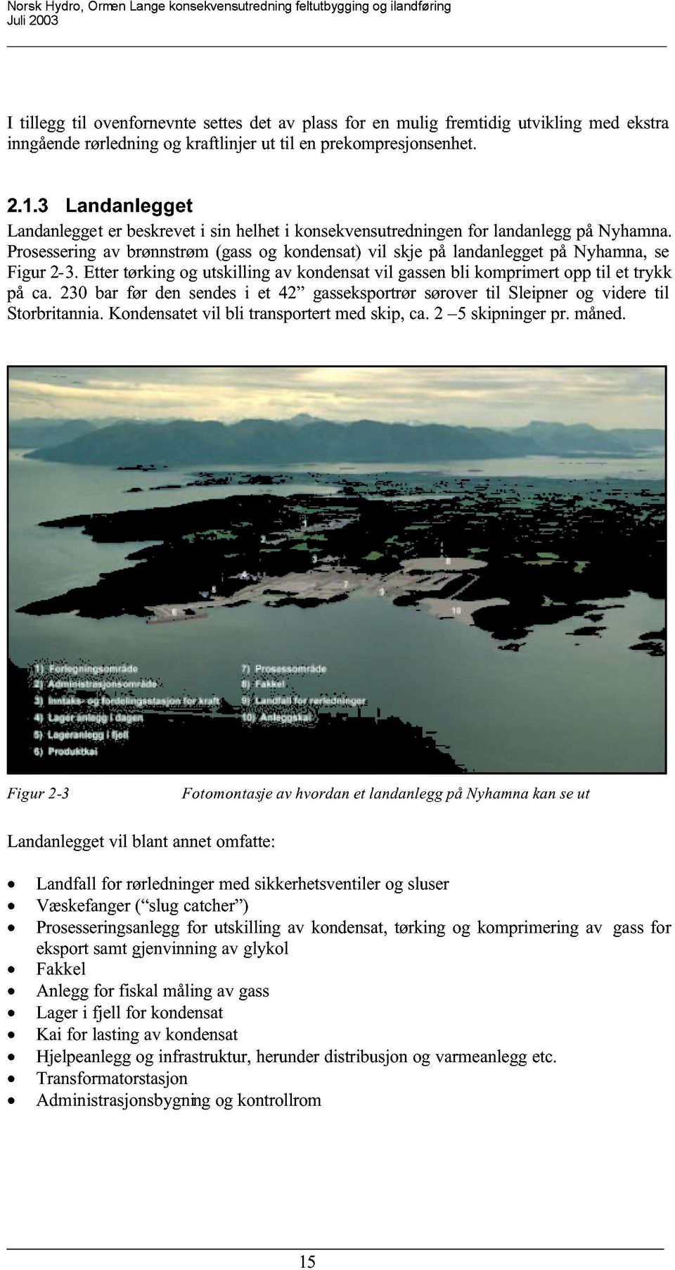 Ettertørkingog utskilling av kondensatvil gassenbli komprimertopptil et trykk på ca. 230 bar før den sendesi et 42 gasseksportrørsørovertil Sleipnerog videre til Storbritannia.