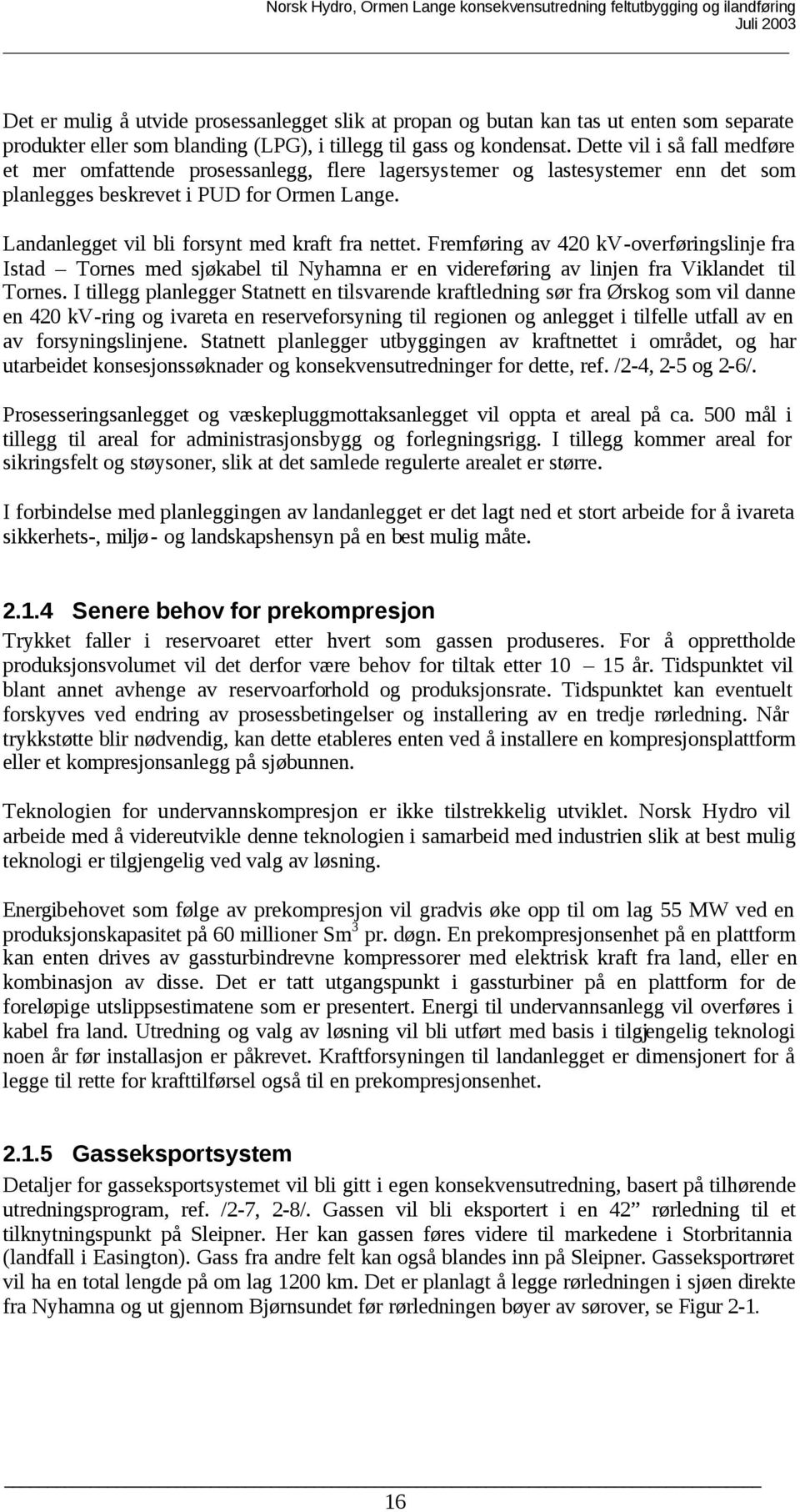 Landanlegget vil bli forsynt med kraft fra nettet. Fremføring av 420 kv-overføringslinje fra Istad Tornes med sjøkabel til Nyhamna er en videreføring av linjen fra Viklandet til Tornes.