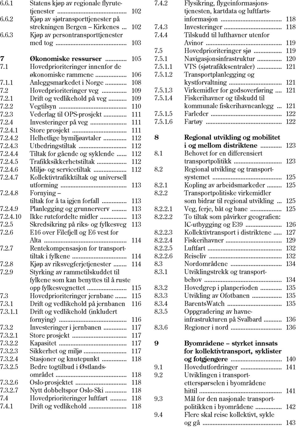 .. 109 7.2.2 Vegtilsyn... 110 7.2.3 Vederlag til OPS-prosjekt... 111 7.2.4 Investeringer på veg... 111 7.2.4.1 Store prosjekt... 111 7.2.4.2 Helhetlige bymiljøavtaler... 112 7.2.4.3 Utbedringstiltak.