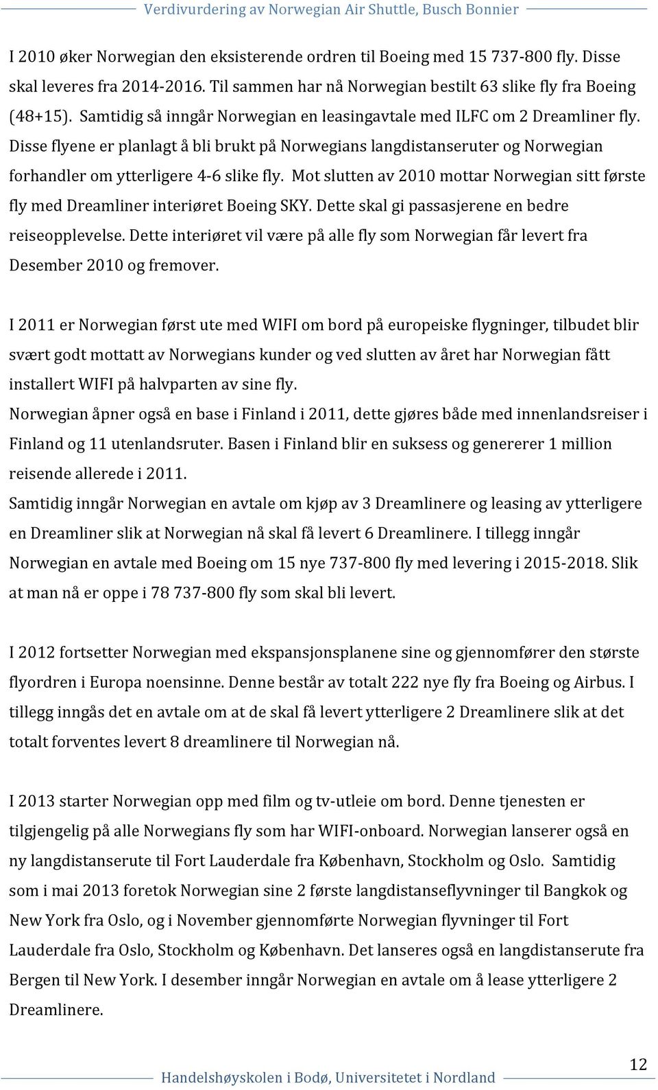 Mot slutten av 2010 mottar Norwegian sitt første fly med Dreamliner interiøret Boeing SKY. Dette skal gi passasjerene en bedre reiseopplevelse.