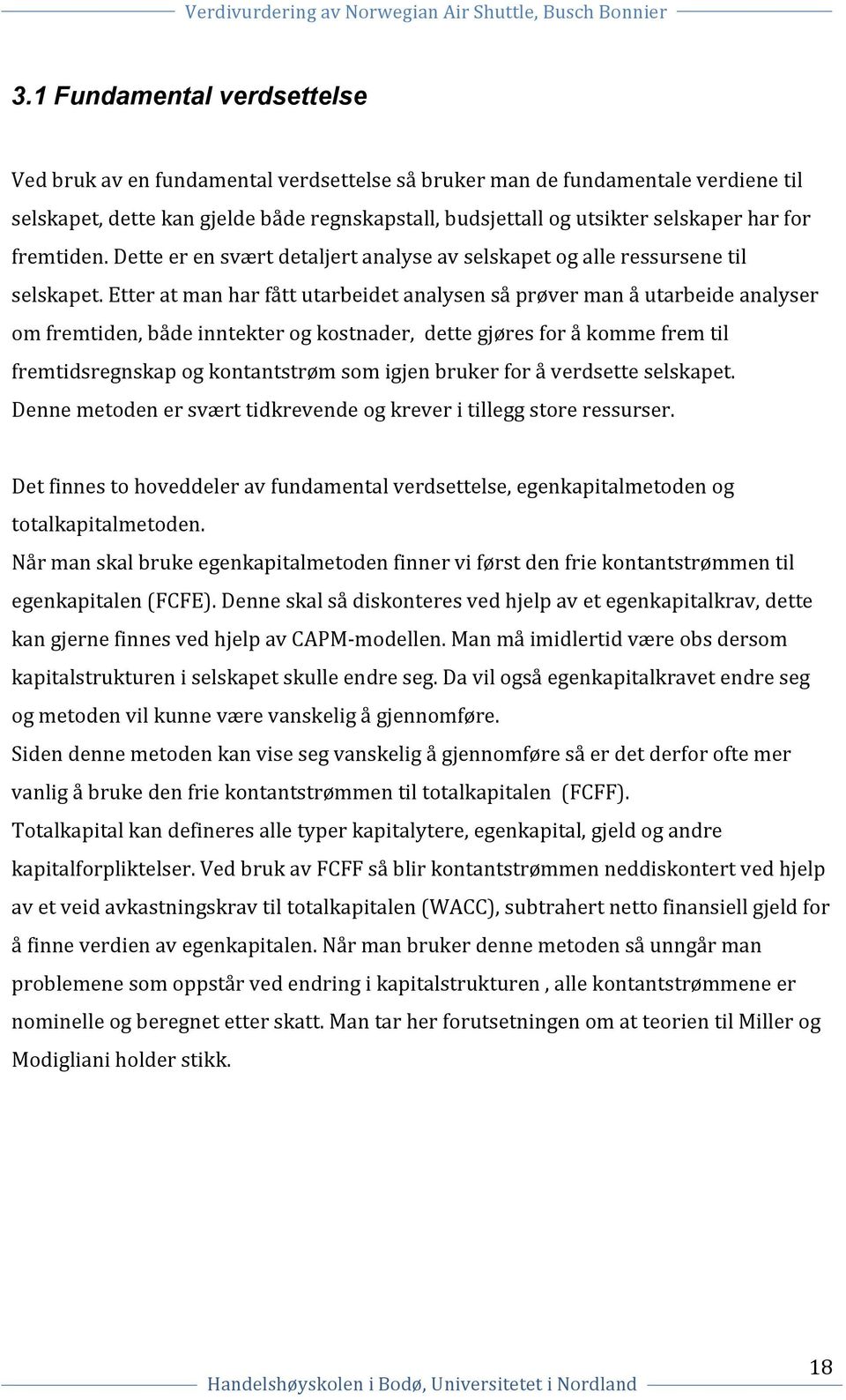 Etter at man har fått utarbeidet analysen så prøver man å utarbeide analyser om fremtiden, både inntekter og kostnader, dette gjøres for å komme frem til fremtidsregnskap og kontantstrøm som igjen