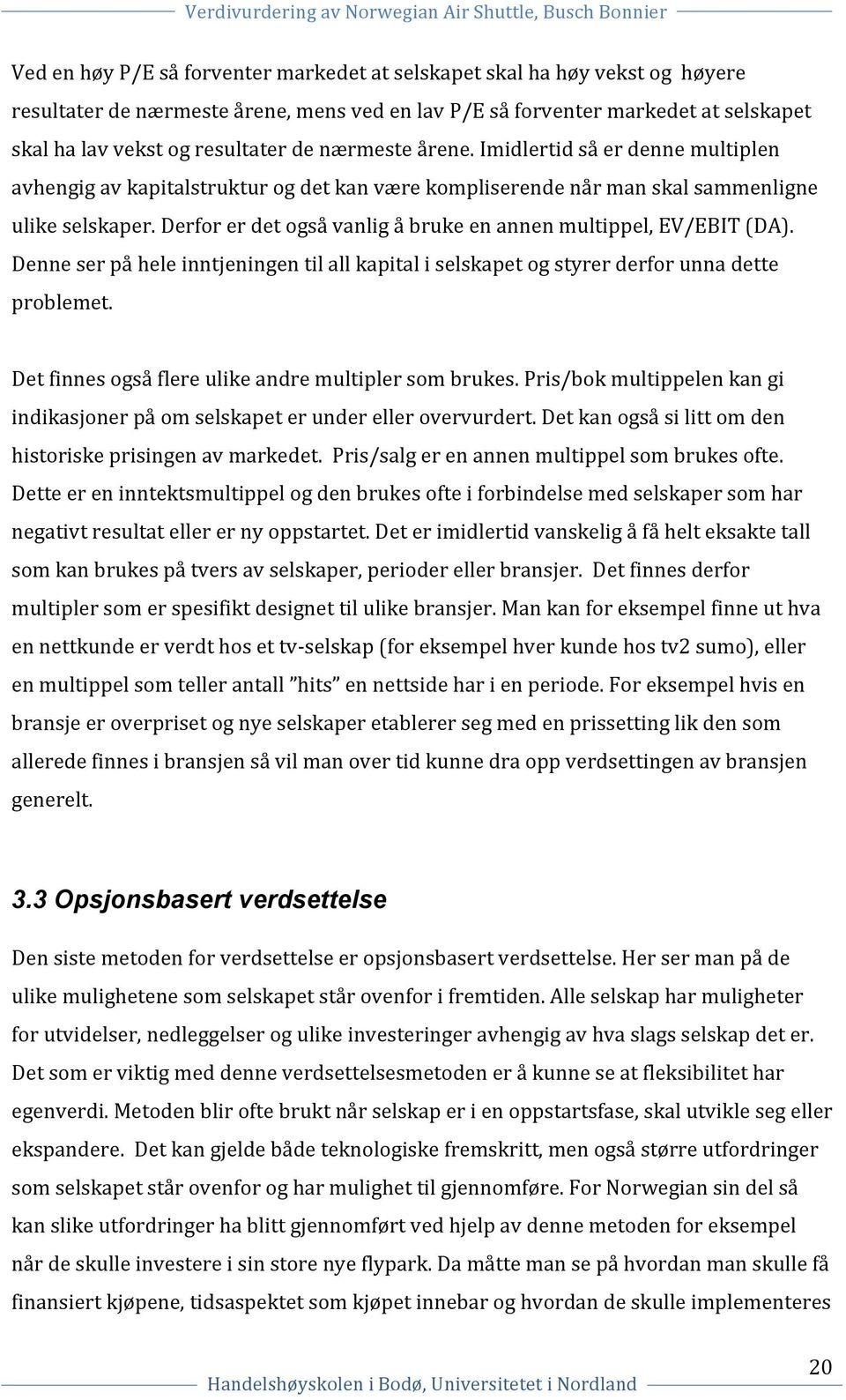 Derfor er det også vanlig å bruke en annen multippel, EV/EBIT (DA). Denne ser på hele inntjeningen til all kapital i selskapet og styrer derfor unna dette problemet.