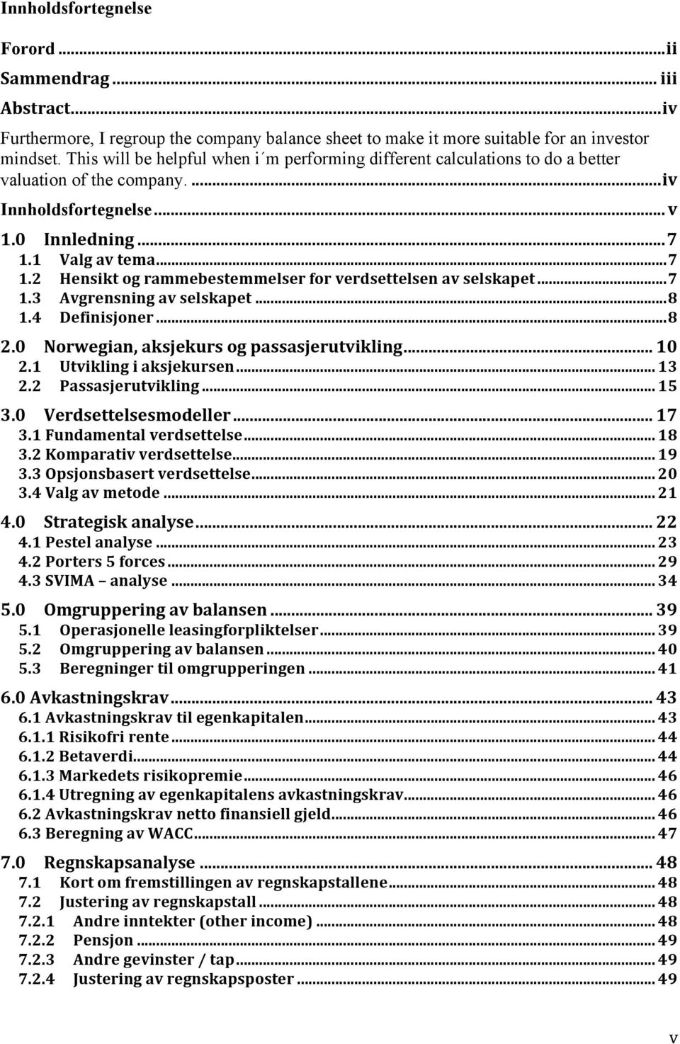 1 Valg av tema... 7 1.2 Hensikt og rammebestemmelser for verdsettelsen av selskapet... 7 1.3 Avgrensning av selskapet... 8 1.4 Definisjoner... 8 2.0 Norwegian, aksjekurs og passasjerutvikling... 10 2.